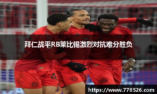 拜仁战平RB莱比锡激烈对抗难分胜负