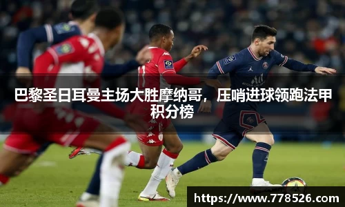 巴黎圣日耳曼主场大胜摩纳哥，压哨进球领跑法甲积分榜