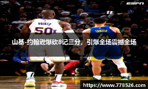 山基-约翰逊爆砍8记三分，引爆全场震撼全场