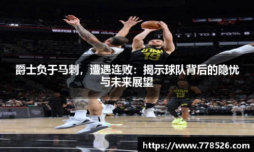 爵士负于马刺，遭遇连败：揭示球队背后的隐忧与未来展望
